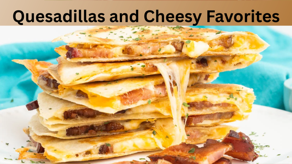 Quesadillas and Cheesy Favorites